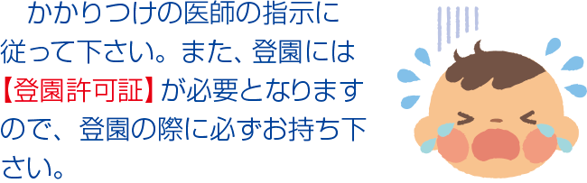 かかりつけの医師の指示に従ってください。また登園には【登園許可証】が必要となりますので、登園の際に必ずお持ちください。