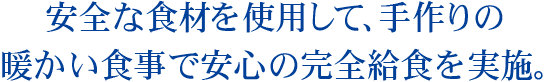 安全な食材を使用して、手作りの暖かい食事で安心の完全給食を実施。